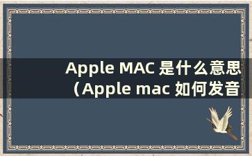 Apple MAC 是什么意思（Apple mac 如何发音）